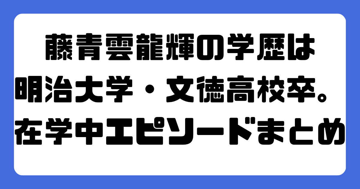 藤青雲龍輝の学歴は明治大学・文徳高校卒。在学中エピソードまとめ
